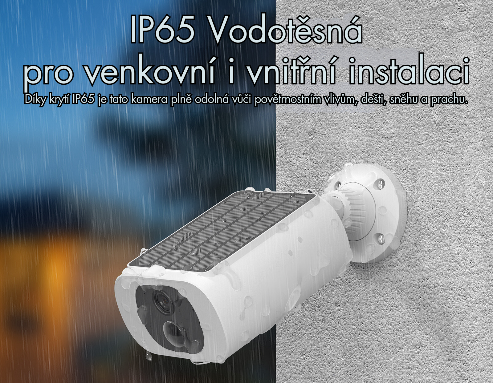 IP65 Vodotěsná pro venkovní i vnitřní instalaci With an IP65 rating,this camera is fully weatherproof and can withstand rain, snow, and dust.